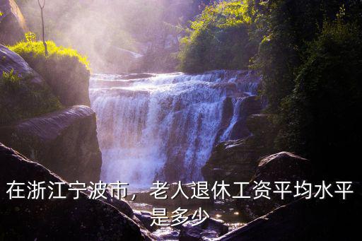 寧波老師工資多少,老人退休工資平均水平是多少