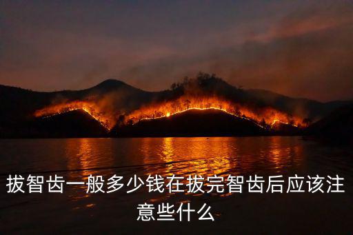 拔智齒一般多少錢在拔完智齒后應該注意些什么