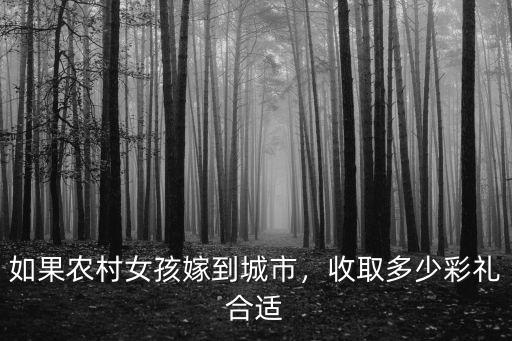 如果農(nóng)村女孩嫁到城市，收取多少彩禮合適