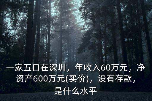 一家五口在深圳，年收入60萬元，凈資產(chǎn)600萬元(買價)，沒有存款，是什么水平