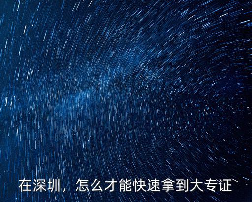 在深圳，怎么才能快速拿到大專證