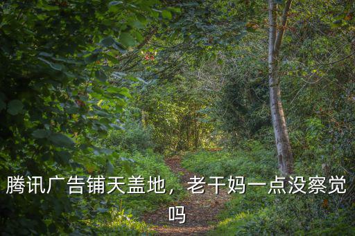 騰訊廣告鋪天蓋地，老干媽一點沒察覺嗎