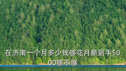 在濟南一個月多少錢夠花月薪到手5000夠不夠