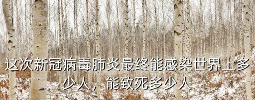 這次新冠病毒肺炎最終能感染世界上多少人，能致死多少人