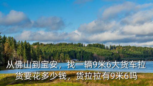 從佛山到寶安，找一輛9米6大貨車拉貨要花多少錢，貨拉拉有9米6嗎