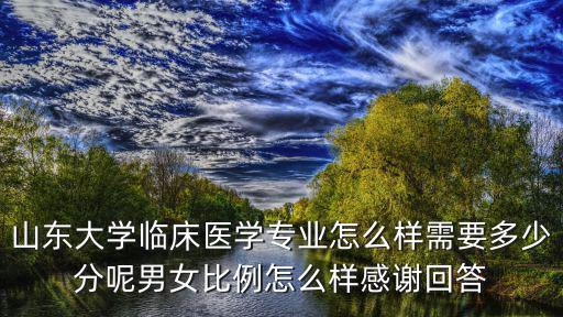 山東大學護理學要多少分,山東大學臨床醫學專業怎么樣