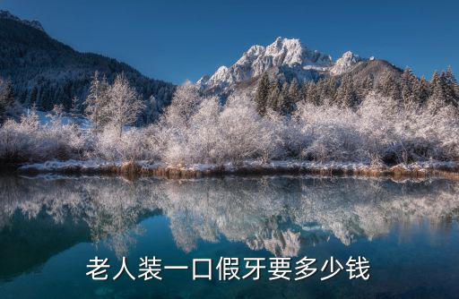 深圳50歲裝一口假牙多少錢,50歲裝一口假牙多少錢