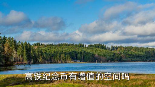高鐵紀(jì)念幣有增值的空間嗎