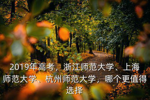 2019年高考，浙江師范大學、上海師范大學、杭州師范大學，哪個更值得選擇