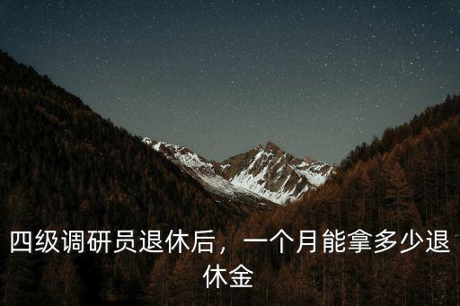 四級調(diào)研員退休后，一個(gè)月能拿多少退休金