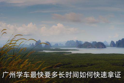 廣州學(xué)車最快要多長時間如何快速拿證
