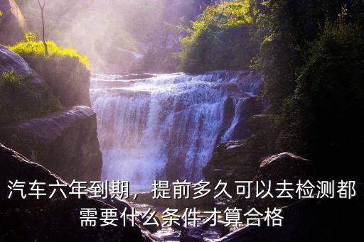 寧波汽車年檢提前多少時間,汽車六年到期