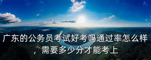 廣東考試難度怎么樣,廣東省考難度怎么樣