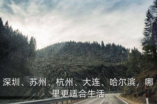 深圳、蘇州、杭州、大連、哈爾濱，哪里更適合生活