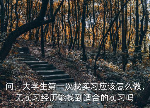 問，大學生第一次找實習應該怎么做，無實習經歷能找到適合的實習嗎