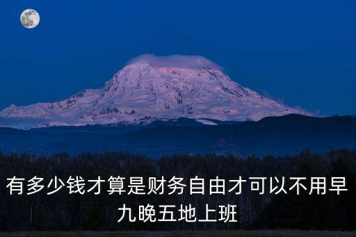 濰坊有多少錢可以財務(wù)自由,才可以不用早九晚五地上班
