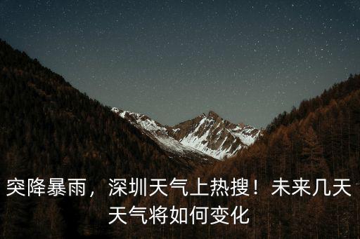 突降暴雨，深圳天氣上熱搜！未來幾天天氣將如何變化