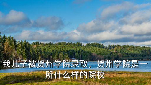 賀州學院山東省錄取多少人,我兒子被賀州學院錄取