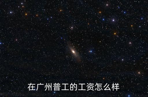 在廣州普工的工資怎么樣