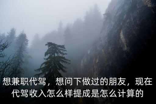 想兼職代駕，想問下做過的朋友，現(xiàn)在代駕收入怎么樣提成是怎么計算的