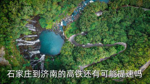 石家莊到濟(jì)南的高鐵還有可能提速嗎