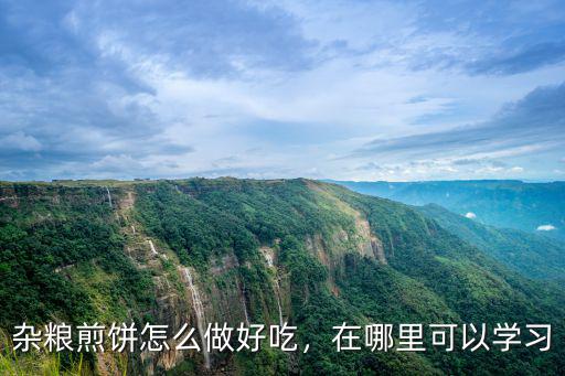 深圳哪里有學雜糧煎餅,我想去學個做雜糧煎餅