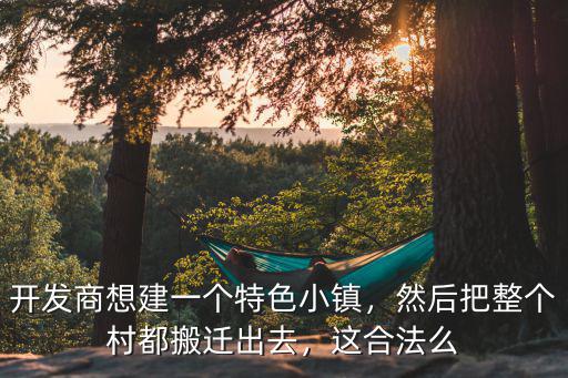 開發商想建一個特色小鎮，然后把整個村都搬遷出去，這合法么