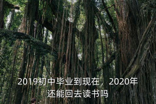 2019初中畢業到現在，2020年還能回去讀書嗎