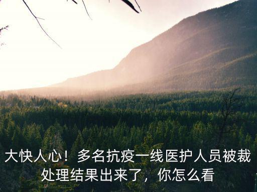 大快人心！多名抗疫一線醫(yī)護(hù)人員被裁處理結(jié)果出來(lái)了，你怎么看