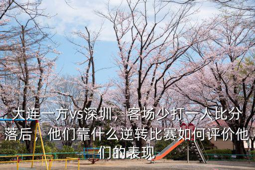 大連一方vs深圳，客場少打一人比分落后，他們靠什么逆轉比賽如何評價他們的表現