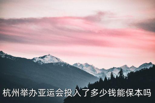 杭州舉辦亞運會投入了多少錢能保本嗎
