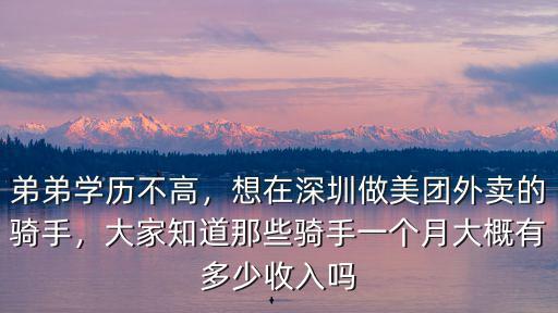 弟弟學歷不高，想在深圳做美團外賣的騎手，大家知道那些騎手一個月大概有多少收入嗎