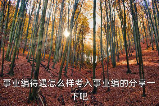 事業編待遇怎么樣考入事業編的分享一下吧