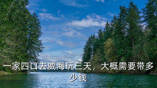 學生黨去威海一個周帶多少錢,一家四口去威海玩三天