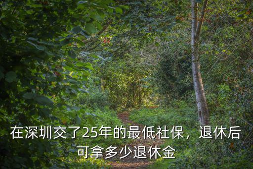 在深圳交了25年的最低社保，退休后可拿多少退休金