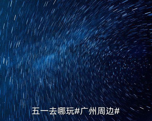 五一去哪玩#廣州周邊#
