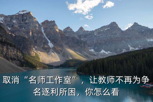 怎么查看深圳市名師工作室,取消名師工作室