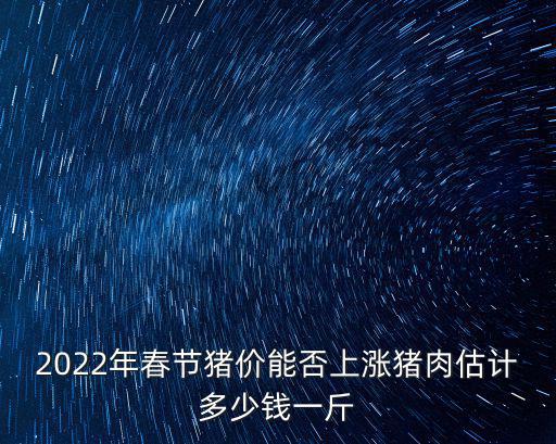 日照豬價今天豬肉多少錢一斤,2022年春節豬價能否上漲