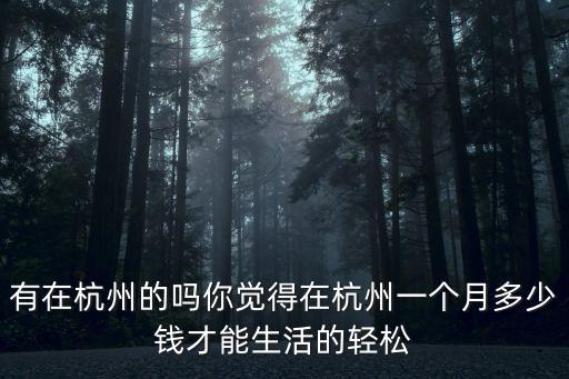 有在杭州的嗎你覺得在杭州一個(gè)月多少錢才能生活的輕松