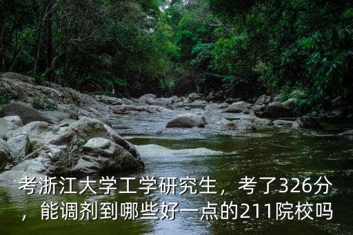 考浙江大學(xué)工學(xué)研究生，考了326分，能調(diào)劑到哪些好一點(diǎn)的211院校嗎