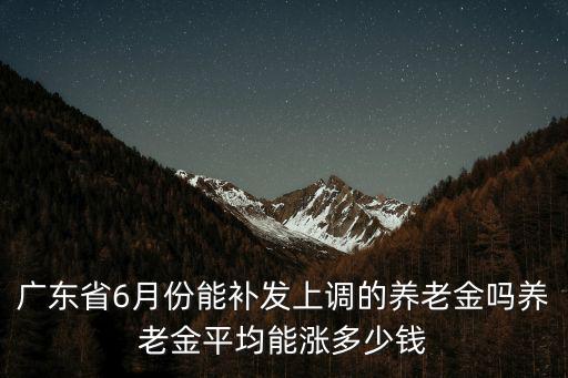 2021年廣東養(yǎng)老金會漲多少,2022年養(yǎng)老金上漲敲定