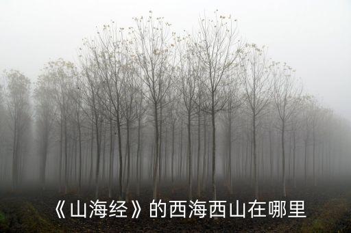 《山海經》的西海西山在哪里