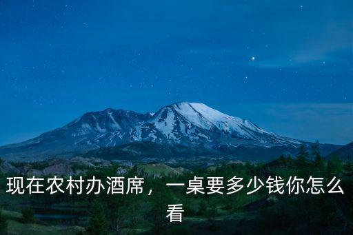 現在農村辦酒席，一桌要多少錢你怎么看