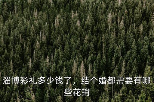 淄博彩禮多少錢了，結(jié)個婚都需要有哪些花銷