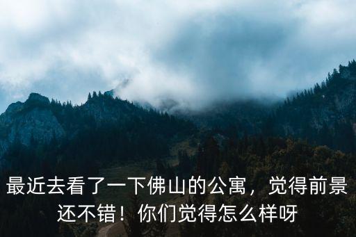 佛山杏壇公寓怎么樣,最近去看了一下佛山的公寓