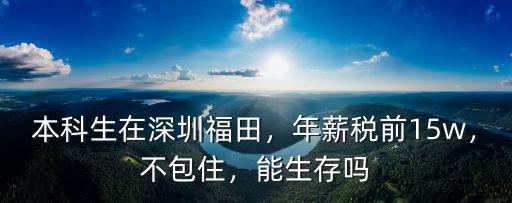 本科生在深圳福田，年薪稅前15w，不包住，能生存嗎