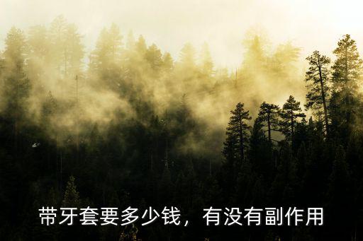 帶牙套要多少錢，有沒有副作用