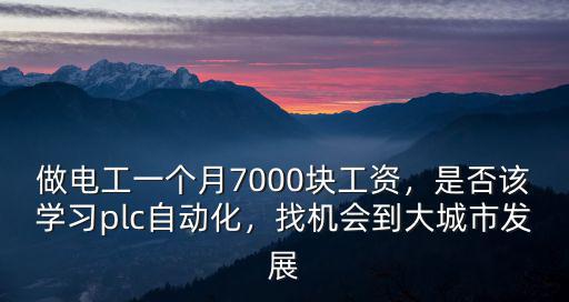 做電工一個(gè)月7000塊工資，是否該學(xué)習(xí)plc自動(dòng)化，找機(jī)會到大城市發(fā)展