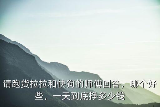 請跑貨拉拉和快狗的師傅回答，哪個好些，一天到底掙多少錢