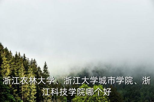 浙江農林大學、浙江大學城市學院、浙江科技學院哪個好